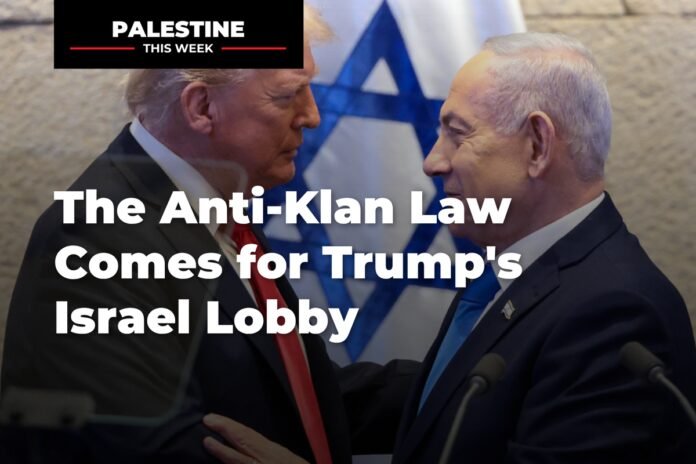 the-anti-klan-law-comes-for-trump’s-israel-lobby-|-palestine-this-week the-anti-klan-law-comes-for-trump’s-israel-lobby-|-palestine-this-week
